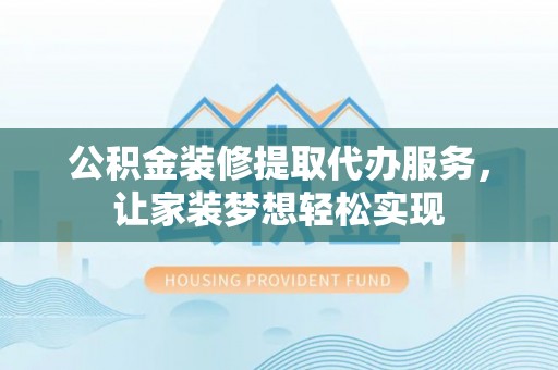 庄浪公积金装修提取代办服务，让家装梦想轻松实现