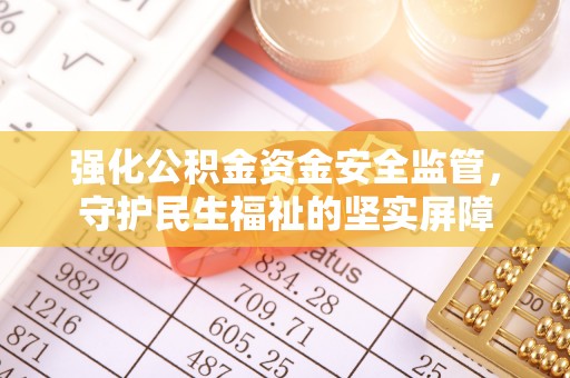 庄浪强化公积金资金安全监管，守护民生福祉的坚实屏障