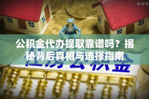 庄浪公积金代办提取靠谱吗？揭秘背后真相与选择指南