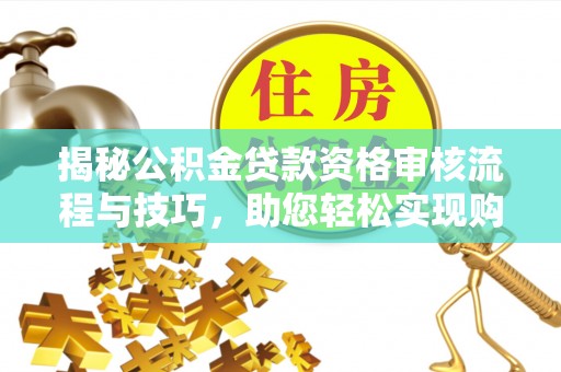 庄浪揭秘公积金贷款资格审核流程与技巧，助您轻松实现购房梦想