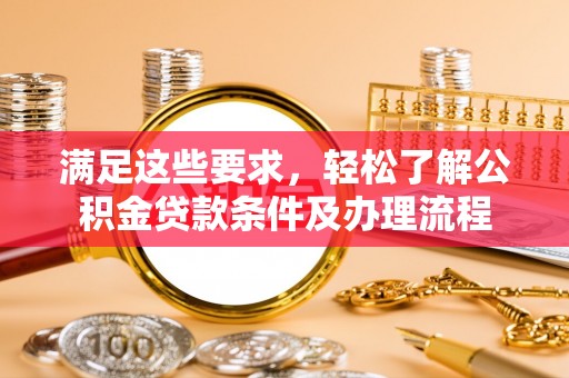 庄浪满足这些要求，轻松了解公积金贷款条件及办理流程