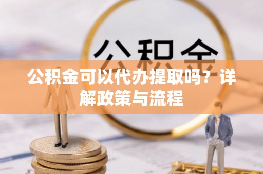 庄浪公积金可以代办提取吗？详解政策与流程
