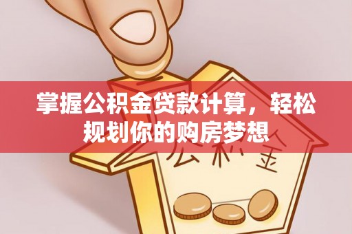 庄浪掌握公积金贷款计算，轻松规划你的购房梦想
