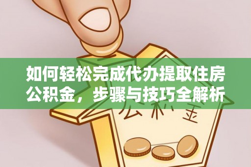庄浪如何轻松完成代办提取住房公积金，步骤与技巧全解析