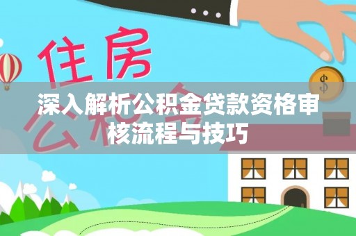 庄浪深入解析公积金贷款资格审核流程与技巧