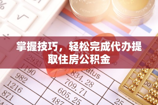 庄浪掌握技巧，轻松完成代办提取住房公积金