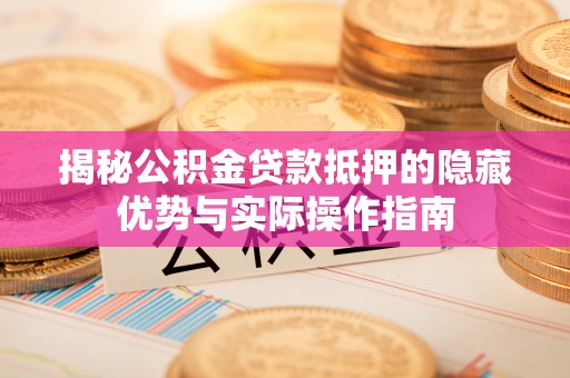 庄浪揭秘公积金贷款抵押的隐藏优势与实际操作指南
