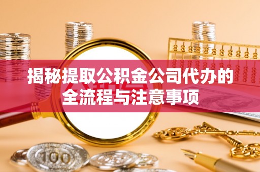 庄浪揭秘提取公积金公司代办的全流程与注意事项