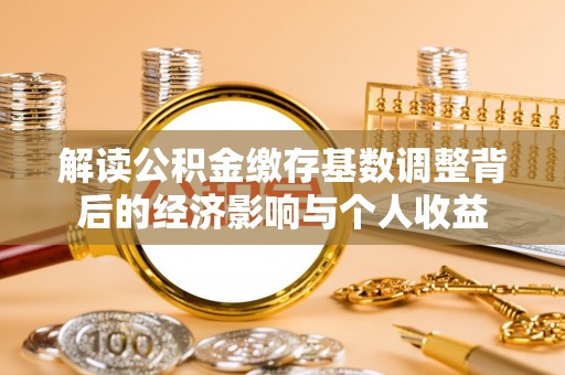 庄浪解读公积金缴存基数调整背后的经济影响与个人收益