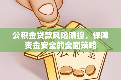 庄浪公积金贷款风险防控，保障资金安全的全面策略
