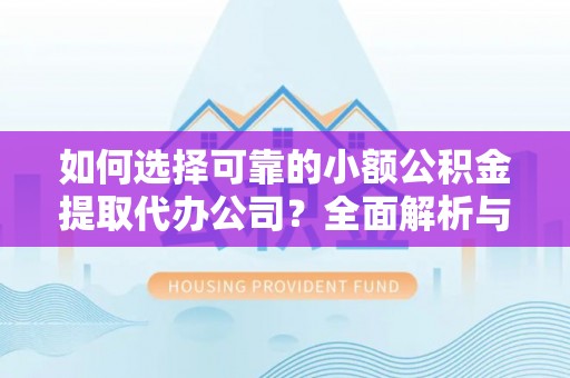 庄浪如何选择可靠的小额公积金提取代办公司？全面解析与实用指南
