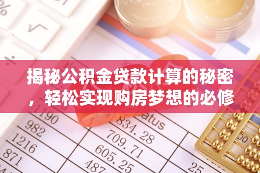 庄浪揭秘公积金贷款计算的秘密，轻松实现购房梦想的必修课