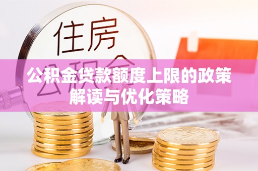 庄浪公积金贷款额度上限的政策解读与优化策略
