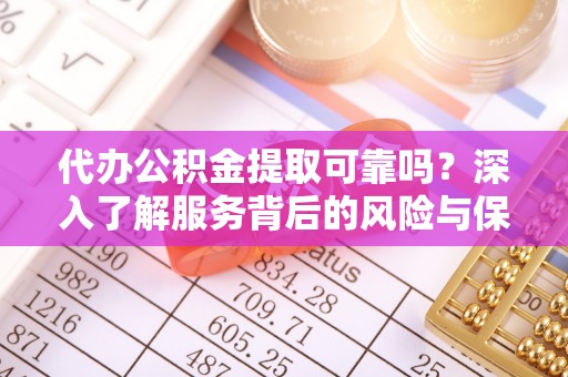 庄浪代办公积金提取可靠吗？深入了解服务背后的风险与保障