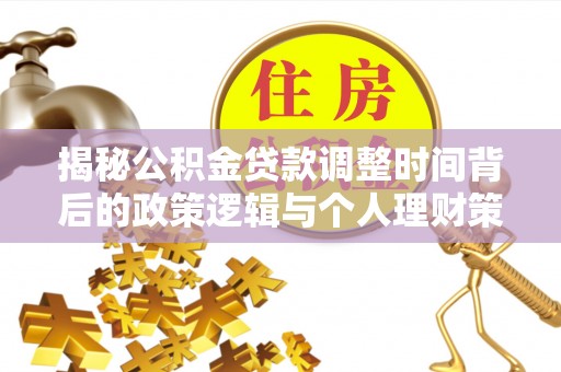 庄浪揭秘公积金贷款调整时间背后的政策逻辑与个人理财策略