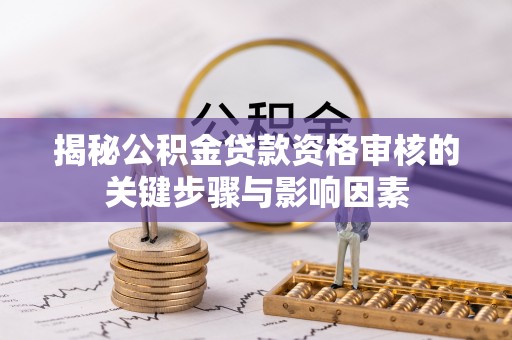 庄浪揭秘公积金贷款资格审核的关键步骤与影响因素