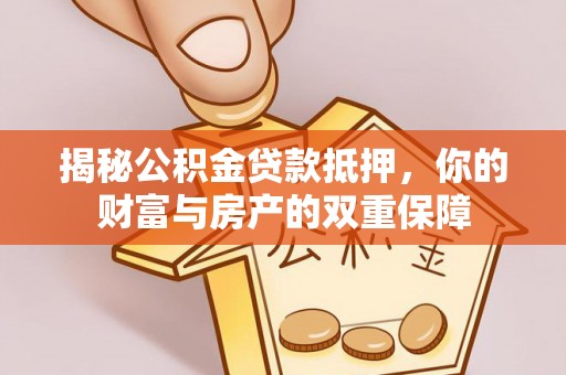 庄浪揭秘公积金贷款抵押，你的财富与房产的双重保障