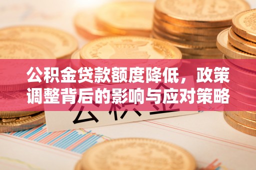 庄浪公积金贷款额度降低，政策调整背后的影响与应对策略