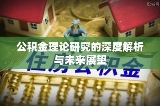 庄浪公积金理论研究的深度解析与未来展望