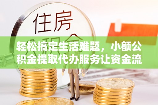 庄浪轻松搞定生活难题，小额公积金提取代办服务让资金流转更便捷