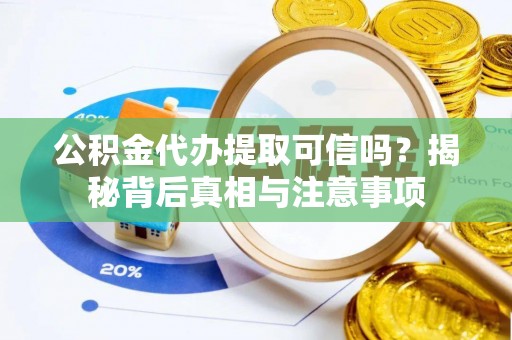 庄浪公积金代办提取可信吗？揭秘背后真相与注意事项