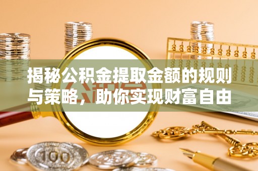 庄浪揭秘公积金提取金额的规则与策略，助你实现财富自由