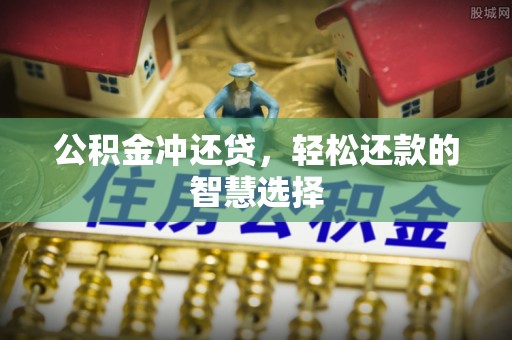 庄浪公积金冲还贷，轻松还款的智慧选择