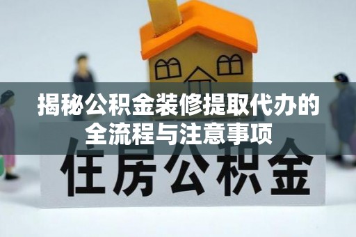 庄浪揭秘公积金装修提取代办的全流程与注意事项