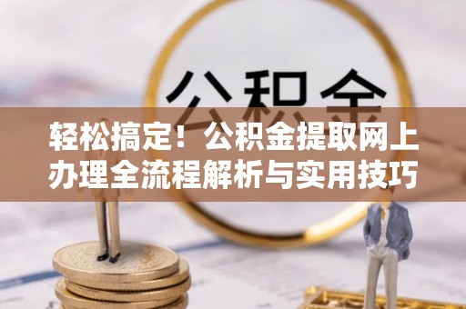 庄浪轻松搞定！公积金提取网上办理全流程解析与实用技巧