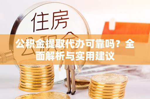 庄浪公积金提取代办可靠吗？全面解析与实用建议
