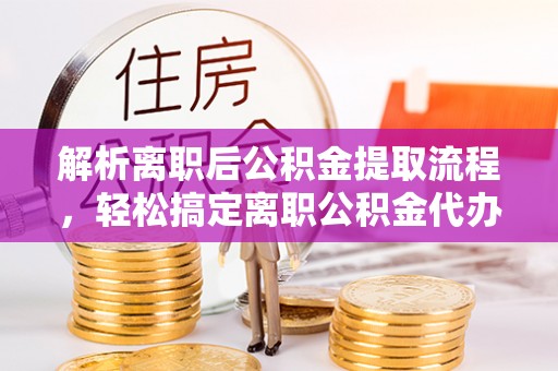 庄浪解析离职后公积金提取流程，轻松搞定离职公积金代办提取手续