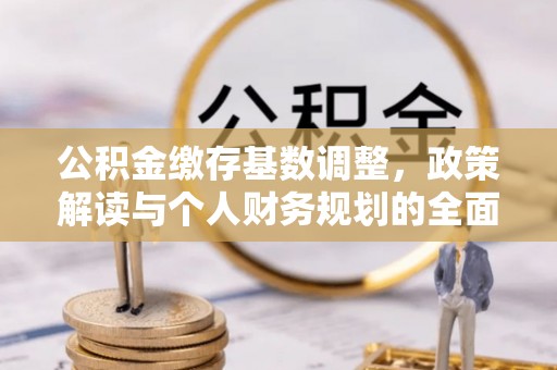庄浪公积金缴存基数调整，政策解读与个人财务规划的全面分析