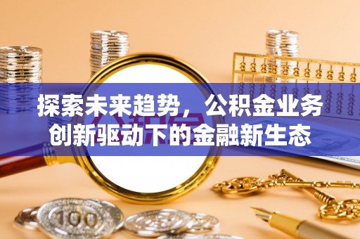 庄浪探索未来趋势，公积金业务创新驱动下的金融新生态