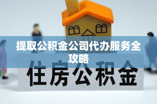 庄浪提取公积金公司代办服务全攻略