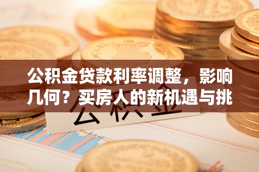 庄浪公积金贷款利率调整，影响几何？买房人的新机遇与挑战