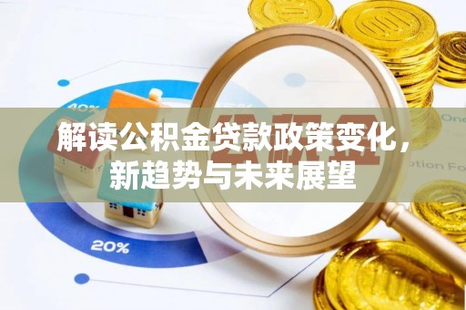 庄浪解读公积金贷款政策变化，新趋势与未来展望
