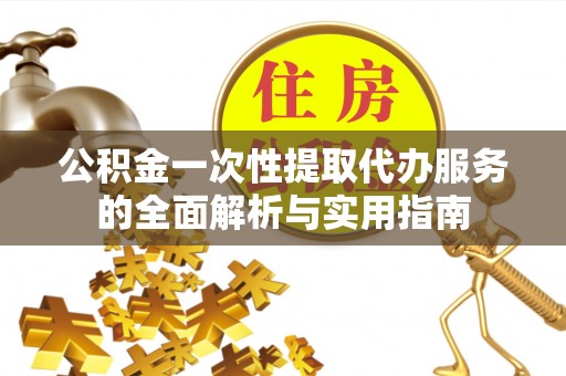 庄浪公积金一次性提取代办服务的全面解析与实用指南
