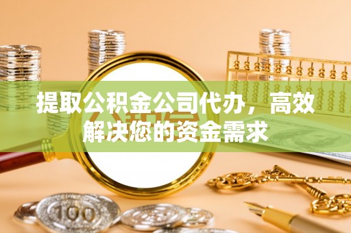 庄浪提取公积金公司代办，高效解决您的资金需求