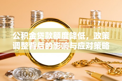 庄浪公积金贷款额度降低，政策调整背后的影响与应对策略