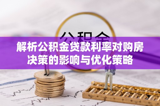 庄浪解析公积金贷款利率对购房决策的影响与优化策略