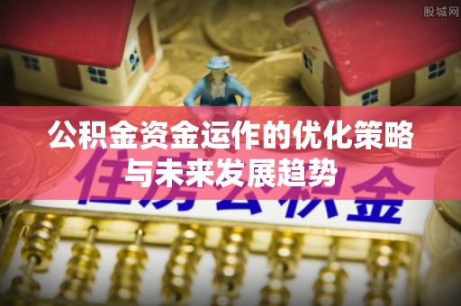 庄浪公积金资金运作的优化策略与未来发展趋势