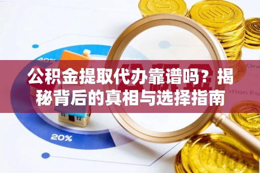 庄浪公积金提取代办靠谱吗？揭秘背后的真相与选择指南
