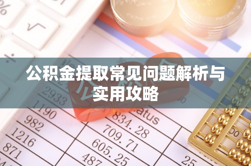 庄浪公积金提取常见问题解析与实用攻略