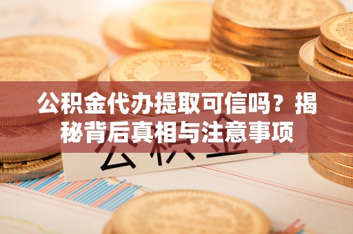 庄浪公积金代办提取可信吗？揭秘背后真相与注意事项