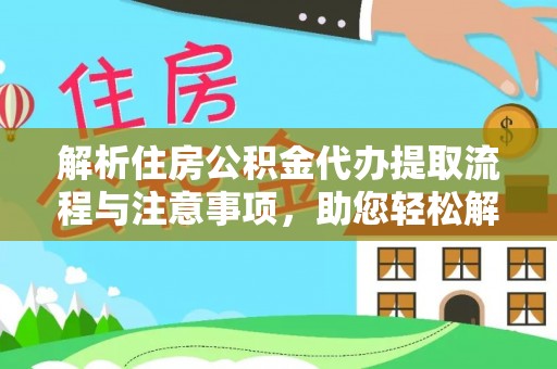 庄浪解析住房公积金代办提取流程与注意事项，助您轻松解决资金难题