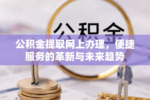 庄浪公积金提取网上办理，便捷服务的革新与未来趋势