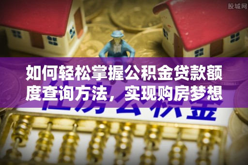 庄浪如何轻松掌握公积金贷款额度查询方法，实现购房梦想？