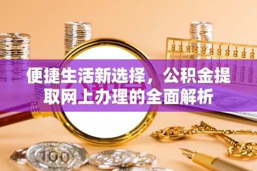 庄浪便捷生活新选择，公积金提取网上办理的全面解析