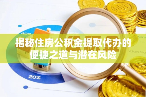 庄浪揭秘住房公积金提取代办的便捷之道与潜在风险