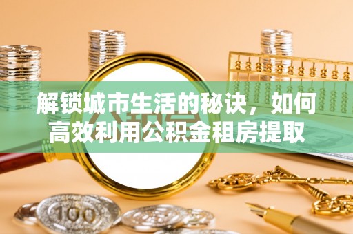 庄浪解锁城市生活的秘诀，如何高效利用公积金租房提取